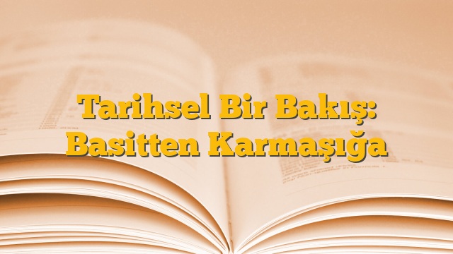 Tarihsel Bir Bakış: Basitten Karmaşığa