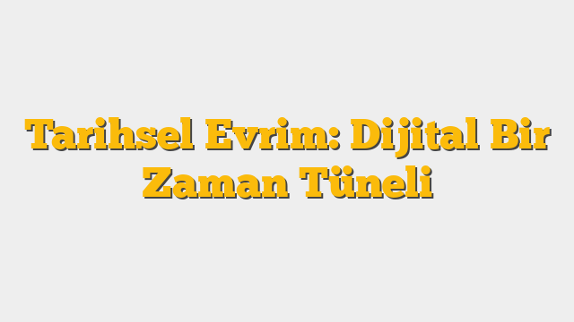 Tarihsel Evrim: Dijital Bir Zaman Tüneli