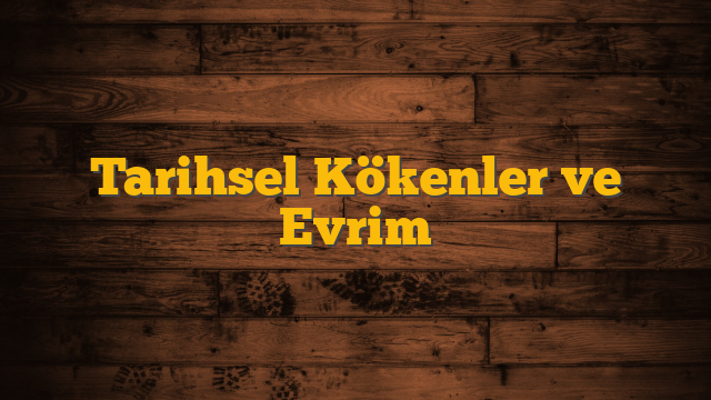 Tarihsel Kökenler ve Evrim
