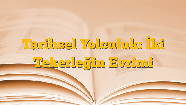 Tarihsel Yolculuk: İki Tekerleğin Evrimi