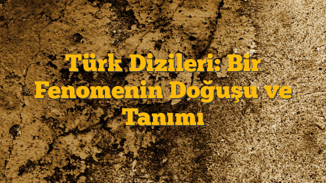 Türk Dizileri: Bir Fenomenin Doğuşu ve Tanımı