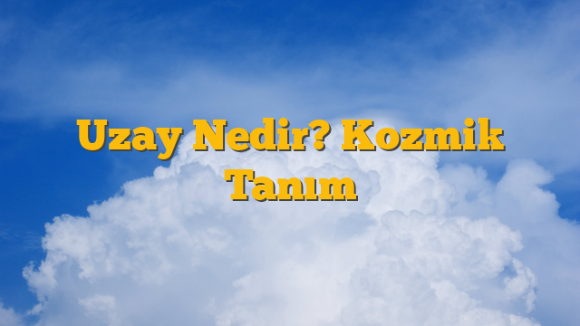 Uzay Nedir? Kozmik Tanım
