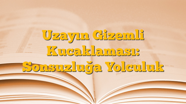 Uzayın Gizemli Kucaklaması: Sonsuzluğa Yolculuk