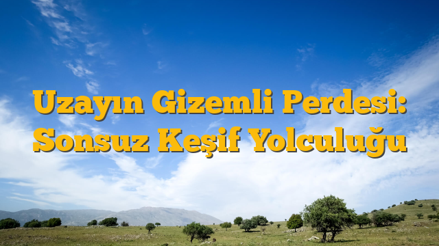 Uzayın Gizemli Perdesi: Sonsuz Keşif Yolculuğu