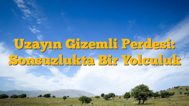 Uzayın Gizemli Perdesi: Sonsuzlukta Bir Yolculuk