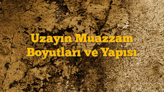 Uzayın Muazzam Boyutları ve Yapısı
