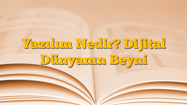Yazılım Nedir? Dijital Dünyanın Beyni