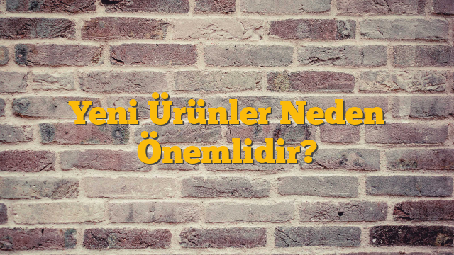 Yeni Ürünler Neden Önemlidir?