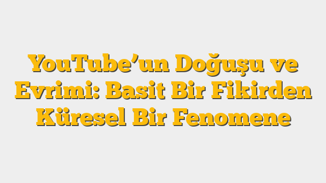 YouTube’un Doğuşu ve Evrimi: Basit Bir Fikirden Küresel Bir Fenomene
