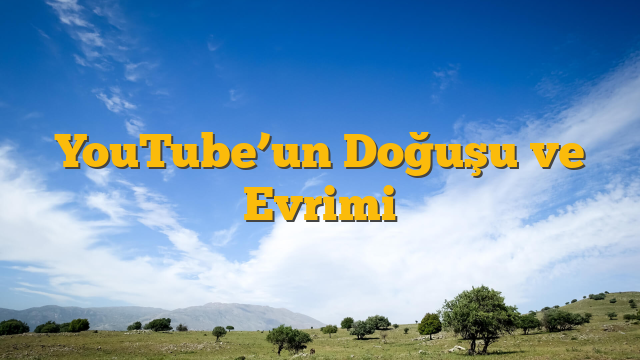 YouTube’un Doğuşu ve Evrimi