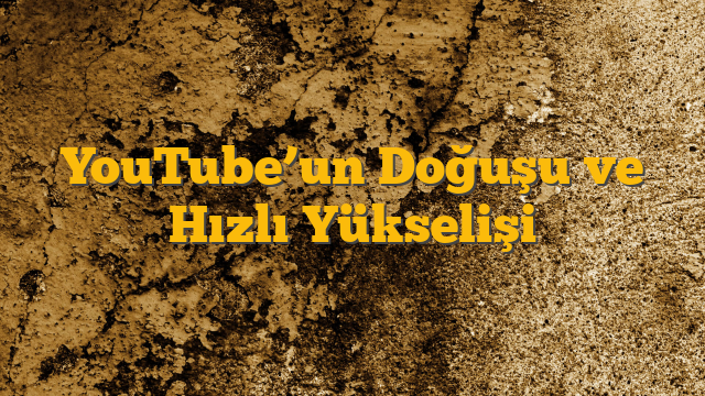 YouTube’un Doğuşu ve Hızlı Yükselişi