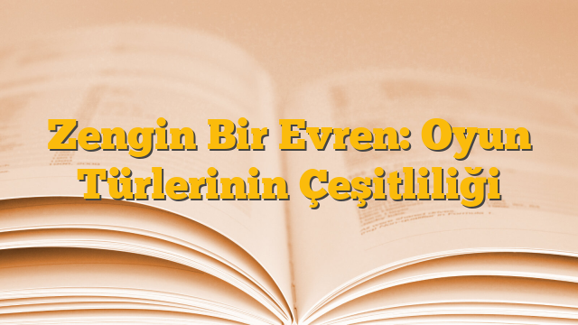 Zengin Bir Evren: Oyun Türlerinin Çeşitliliği