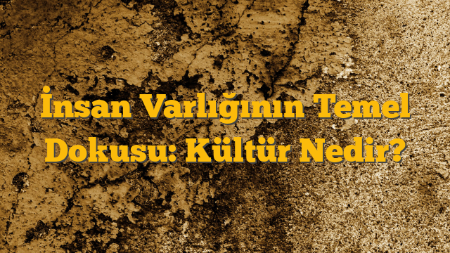 İnsan Varlığının Temel Dokusu: Kültür Nedir?