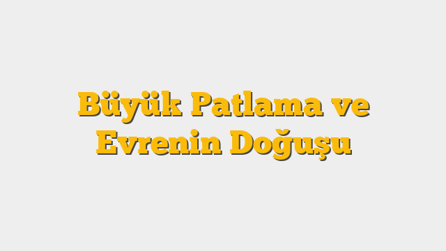 Büyük Patlama ve Evrenin Doğuşu
