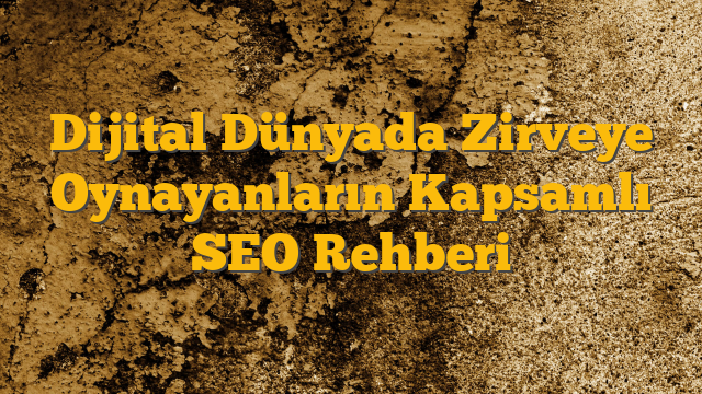 Dijital Dünyada Zirveye Oynayanların Kapsamlı SEO Rehberi