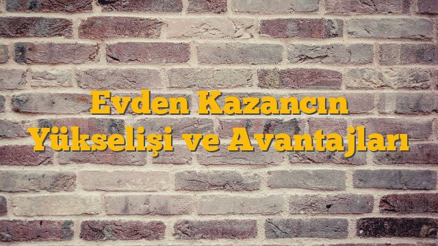 Evden Kazancın Yükselişi ve Avantajları