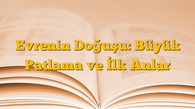Evrenin Doğuşu: Büyük Patlama ve İlk Anlar