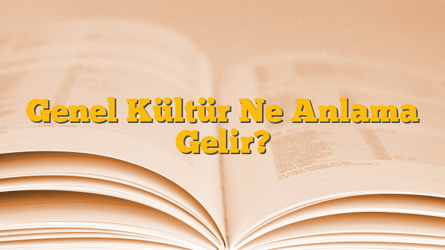 Genel Kültür Ne Anlama Gelir?