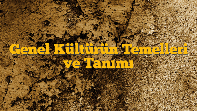 Genel Kültürün Temelleri ve Tanımı