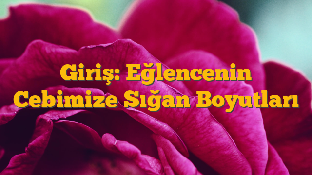 Giriş: Eğlencenin Cebimize Sığan Boyutları
