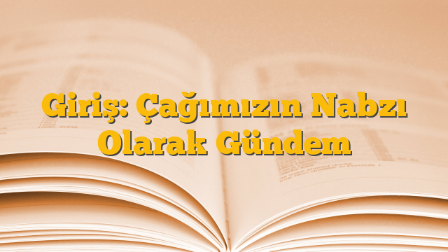 Giriş: Çağımızın Nabzı Olarak Gündem