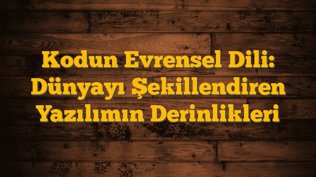 Kodun Evrensel Dili: Dünyayı Şekillendiren Yazılımın Derinlikleri