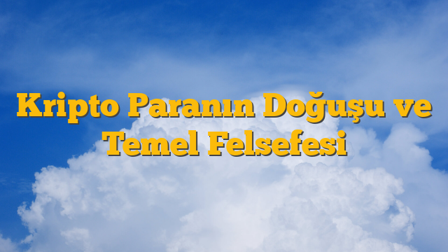 Kripto Paranın Doğuşu ve Temel Felsefesi