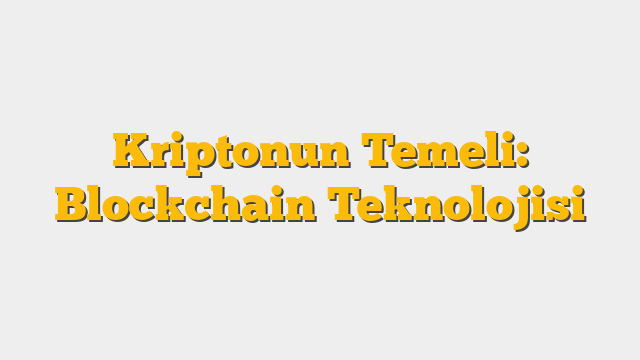 Kriptonun Temeli: Blockchain Teknolojisi