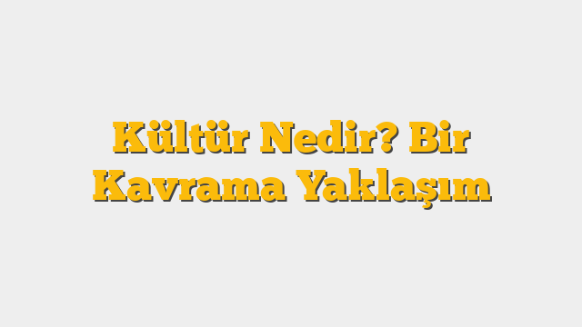 Kültür Nedir? Bir Kavrama Yaklaşım