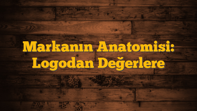 Markanın Anatomisi: Logodan Değerlere