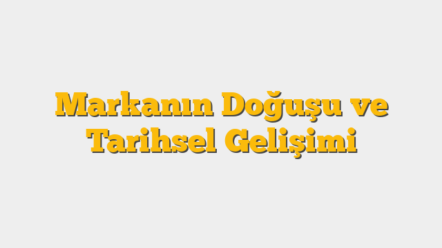 Markanın Doğuşu ve Tarihsel Gelişimi
