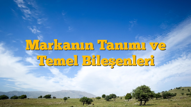 Markanın Tanımı ve Temel Bileşenleri