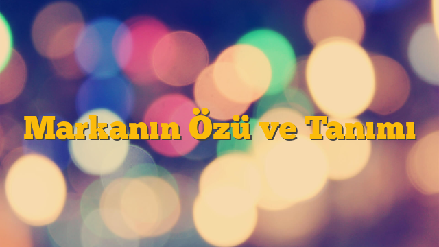 Markanın Özü ve Tanımı