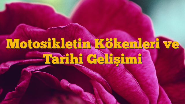Motosikletin Kökenleri ve Tarihi Gelişimi