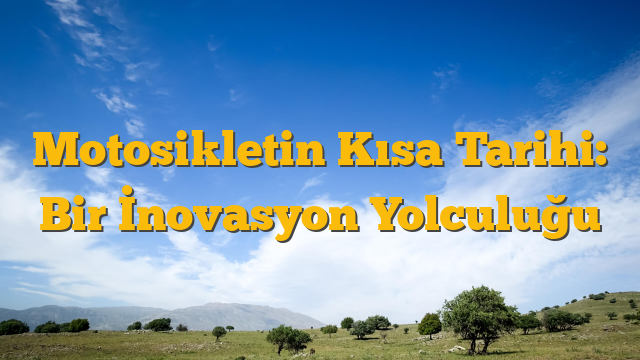 Motosikletin Kısa Tarihi: Bir İnovasyon Yolculuğu