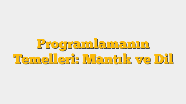 Programlamanın Temelleri: Mantık ve Dil
