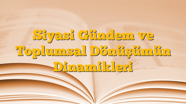 Siyasi Gündem ve Toplumsal Dönüşümün Dinamikleri