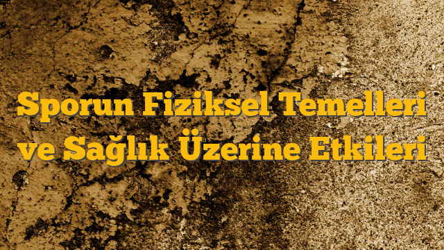 Sporun Fiziksel Temelleri ve Sağlık Üzerine Etkileri
