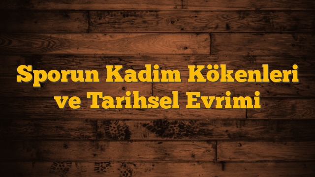 Sporun Kadim Kökenleri ve Tarihsel Evrimi