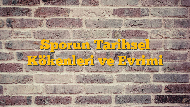 Sporun Tarihsel Kökenleri ve Evrimi
