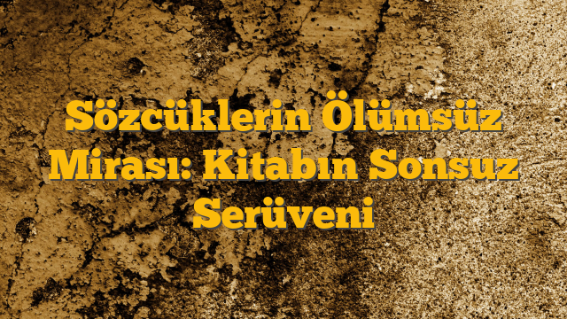 Sözcüklerin Ölümsüz Mirası: Kitabın Sonsuz Serüveni