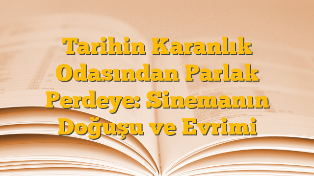 Tarihin Karanlık Odasından Parlak Perdeye: Sinemanın Doğuşu ve Evrimi