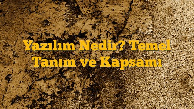 Yazılım Nedir? Temel Tanım ve Kapsamı