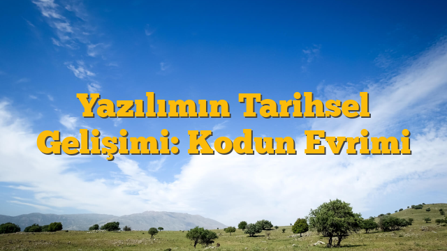 Yazılımın Tarihsel Gelişimi: Kodun Evrimi