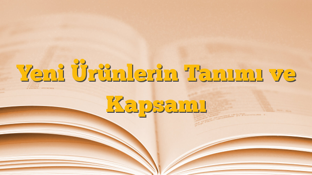 Yeni Ürünlerin Tanımı ve Kapsamı
