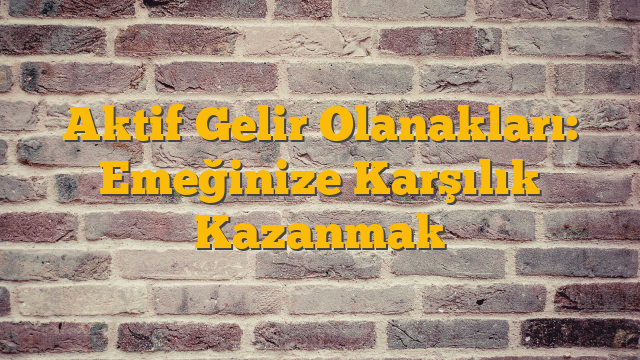 Aktif Gelir Olanakları: Emeğinize Karşılık Kazanmak