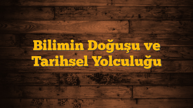 Bilimin Doğuşu ve Tarihsel Yolculuğu