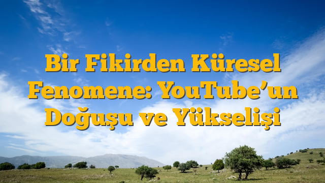 Bir Fikirden Küresel Fenomene: YouTube’un Doğuşu ve Yükselişi