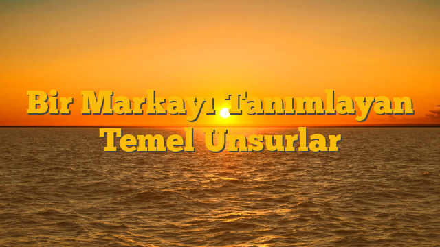 Bir Markayı Tanımlayan Temel Unsurlar