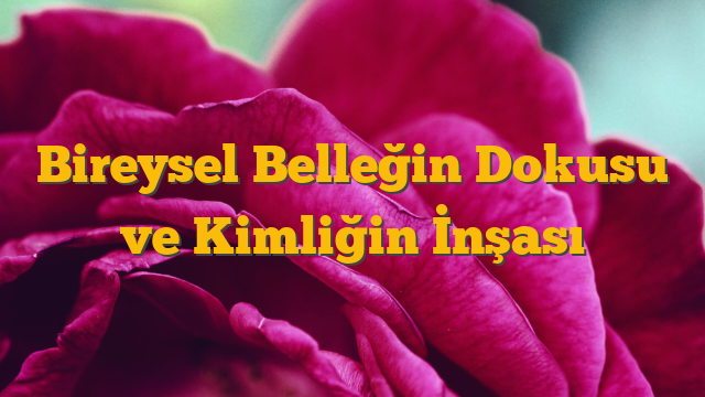 Bireysel Belleğin Dokusu ve Kimliğin İnşası